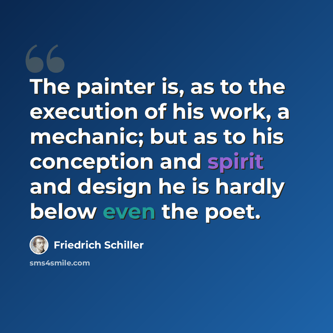 “The painter is, as to the execution of his work, a mechanic; but as to his conception and spirit and design he is hardly below even the poet.” quote by Friedrich Schiller