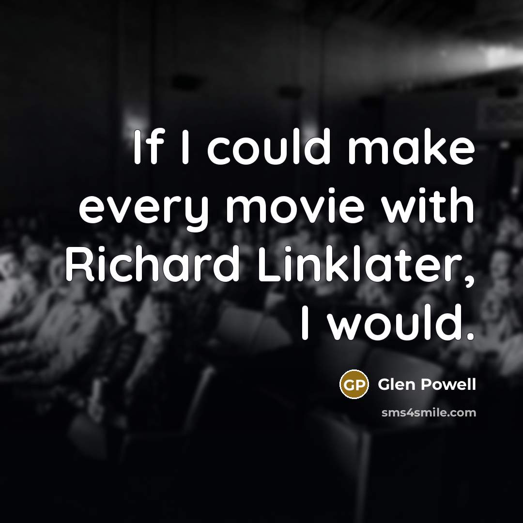 “If I could make every movie with Richard Linklater, I would.” quote by Glen Powell