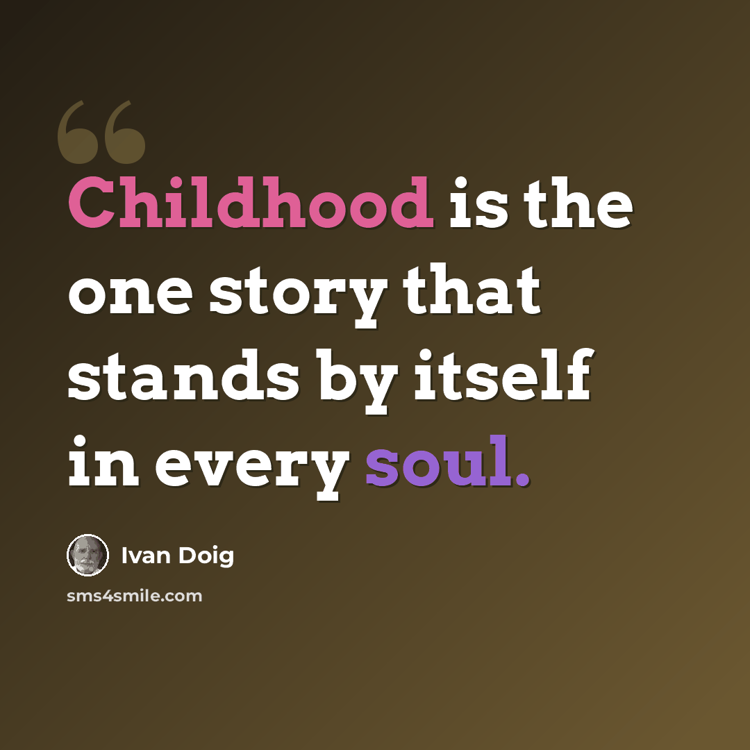 “Childhood is the one story that stands by itself in every soul.” quote by Ivan Doig