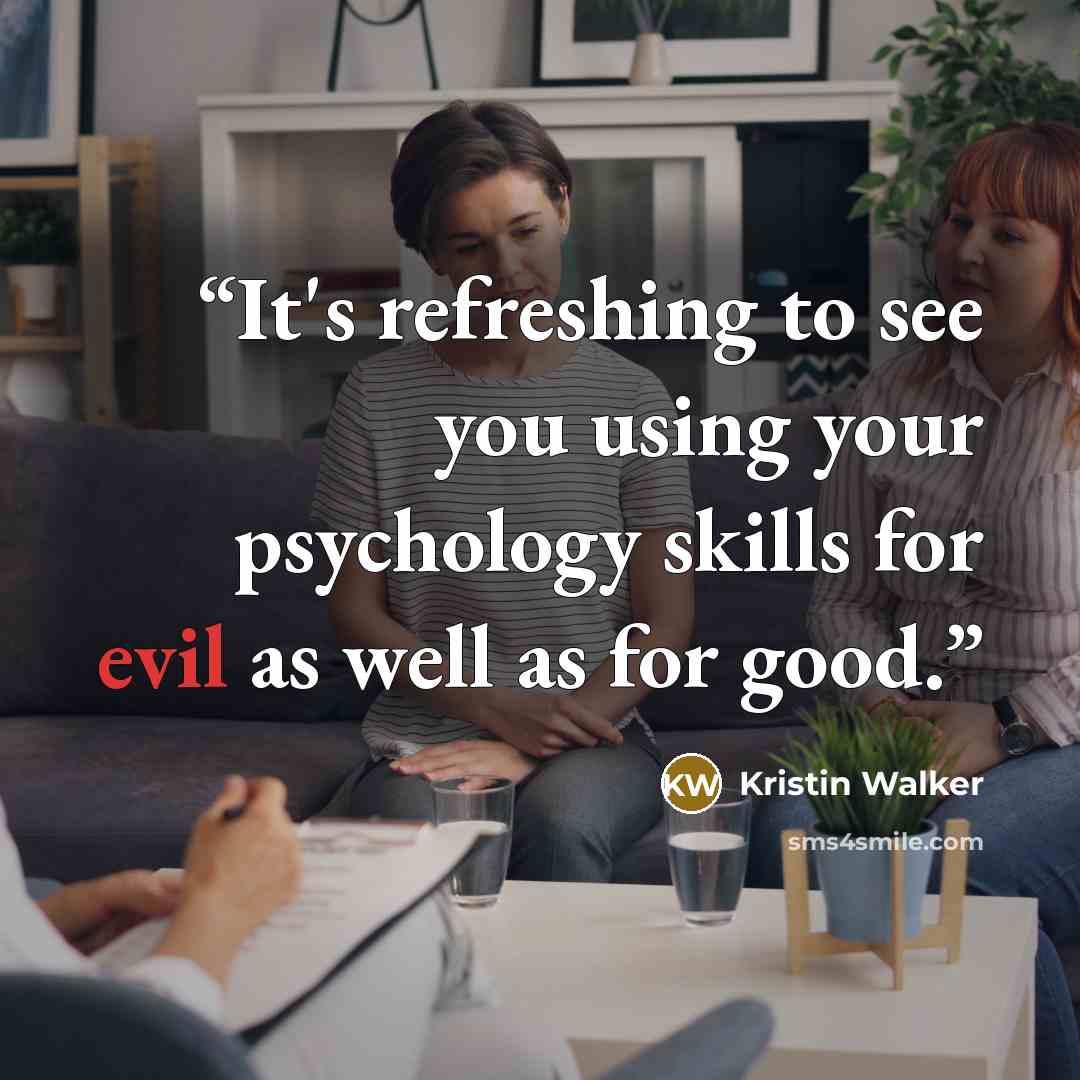 “It's refreshing to see you using your psychology skills for evil as well as for good.” quote by Kristin Walker