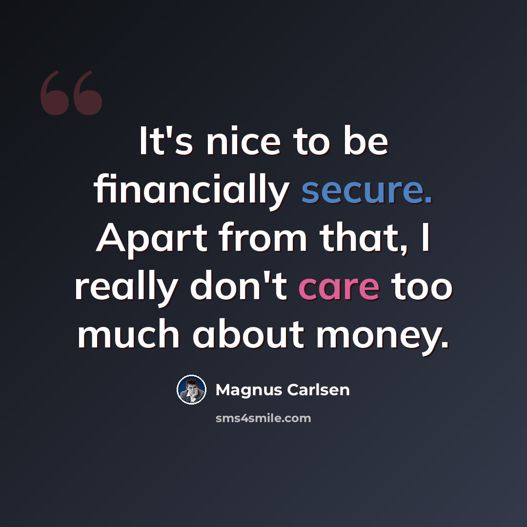 “It's nice to be financially secure. Apart from that, I really don't care too much about money.” quote by Magnus Carlsen