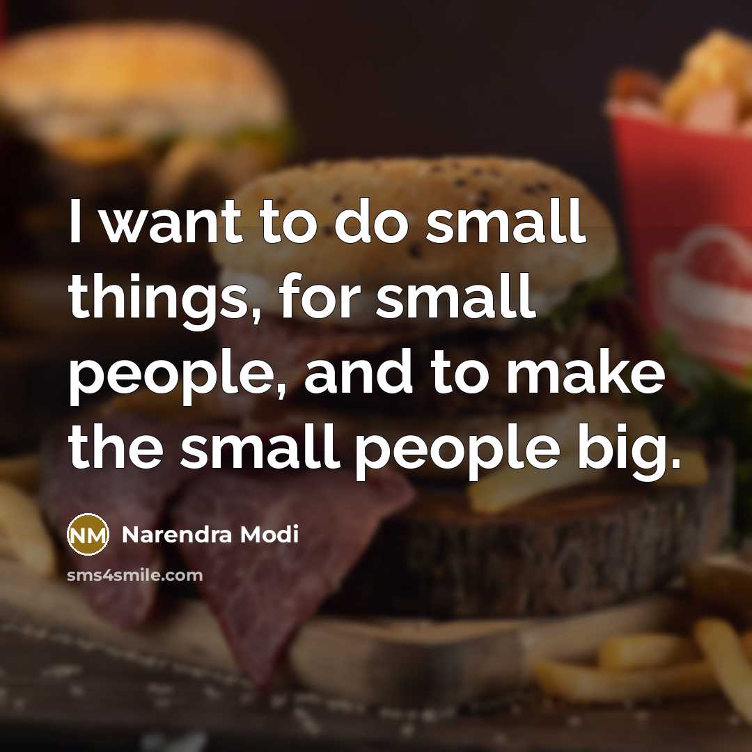 “I want to do small things, for small people, and to make the small people big.” quote by Narendra Modi