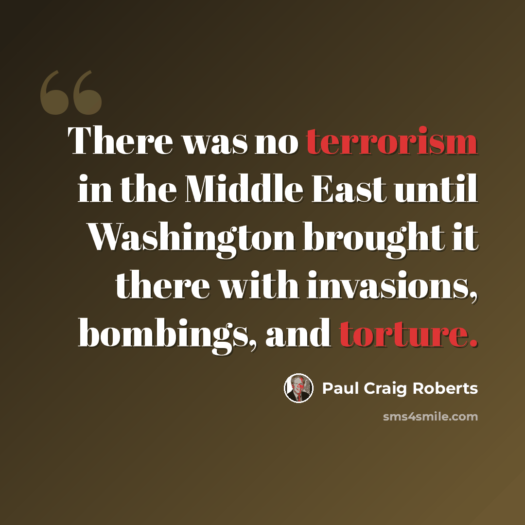 “There was no terrorism in the Middle East until Washington brought it there with invasions, bombings, and torture.” quote by Paul Craig Roberts