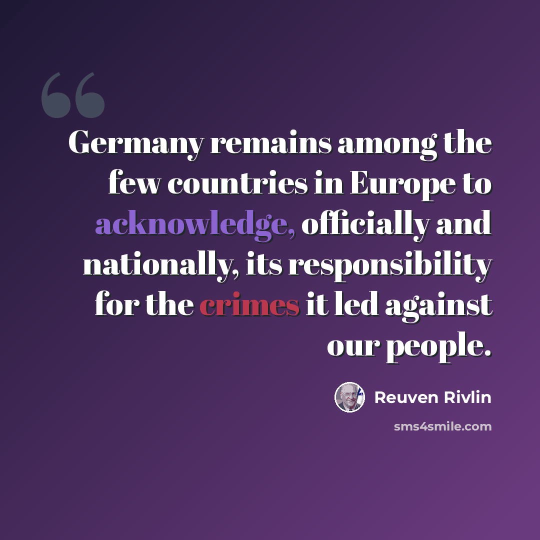 “Germany remains among the few countries in Europe to acknowledge, officially and nationally, its responsibility for the crimes it led against our people.” quote by Reuven Rivlin
