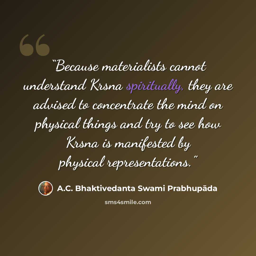 “Because materialists cannot understand Krsna spiritually, they are advised to concentrate the mind on physical things and try to see how Krsna is manifested by physical representations.” quote by A.C. Bhaktivedanta Swami Prabhupāda