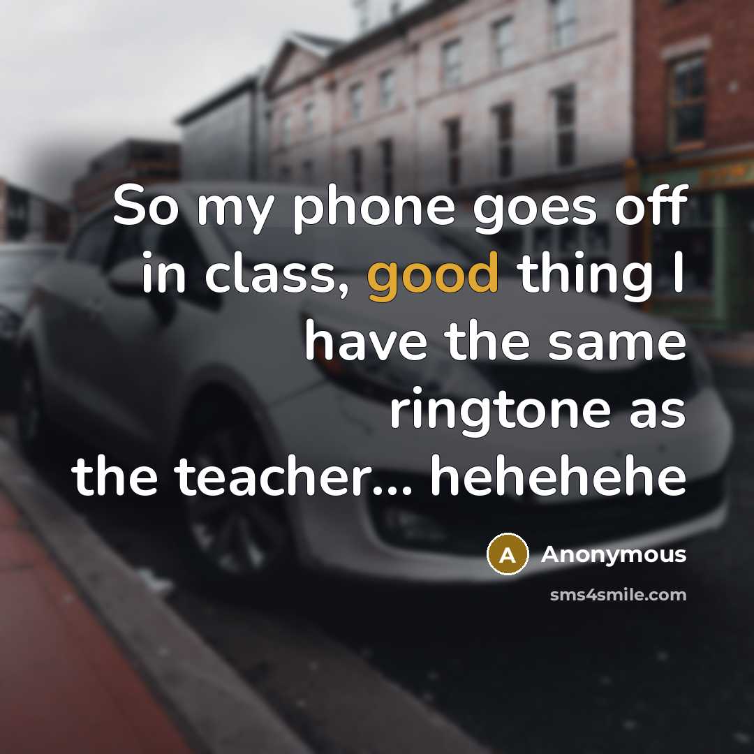 “So my phone goes off in class, good thing I have the same ringtone as the teacher… hehehehe” quote by Anonymous