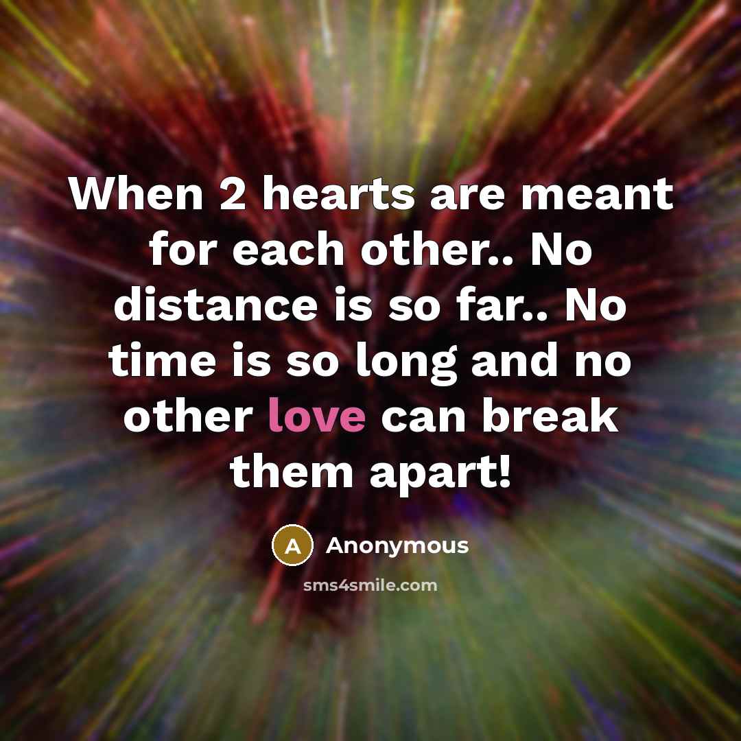 “When 2 hearts are meant for each other.. No distance is so far.. No time is so long and no other love can break them apart!” quote by Anonymous