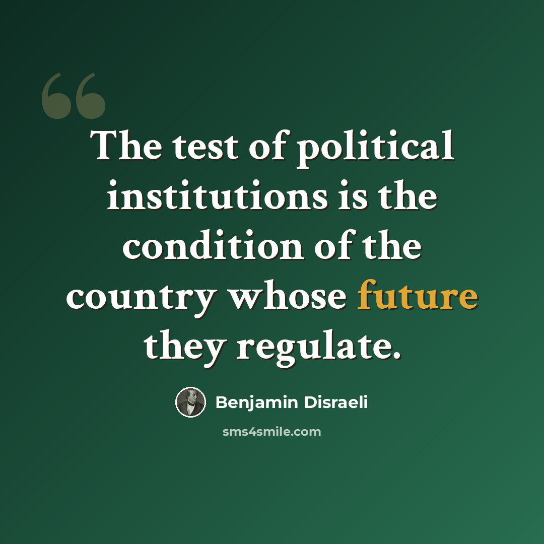 “The test of political institutions is the condition of the country whose future they regulate.” quote by Benjamin Disraeli