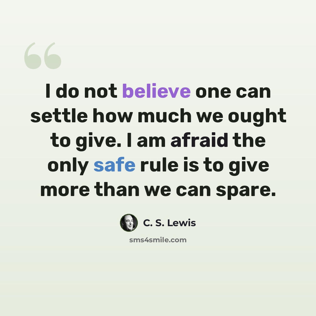 “I do not believe one can settle how much we ought to give. I am afraid the only safe rule is to give more than we can spare.” quote by C. S. Lewis