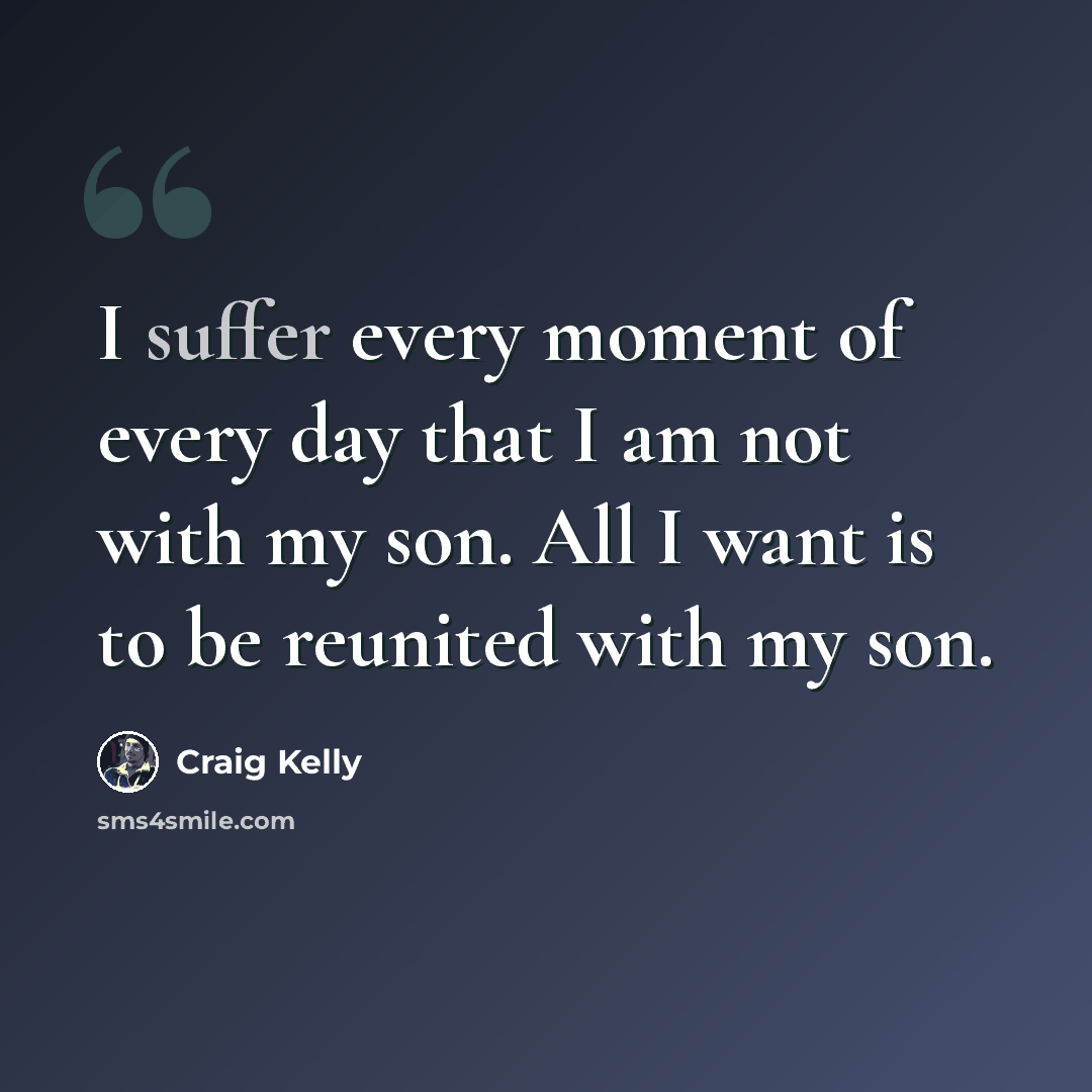 “I suffer every moment of every day that I am not with my son. All I want is to be reunited with my son.” quote by Craig Kelly