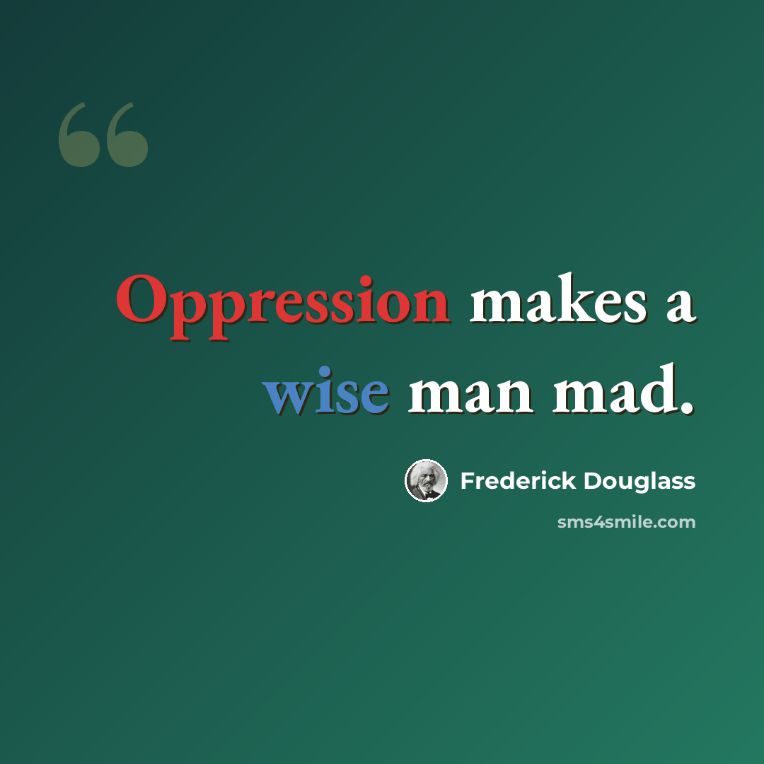 “Oppression makes a wise man mad.” quote by Frederick Douglass