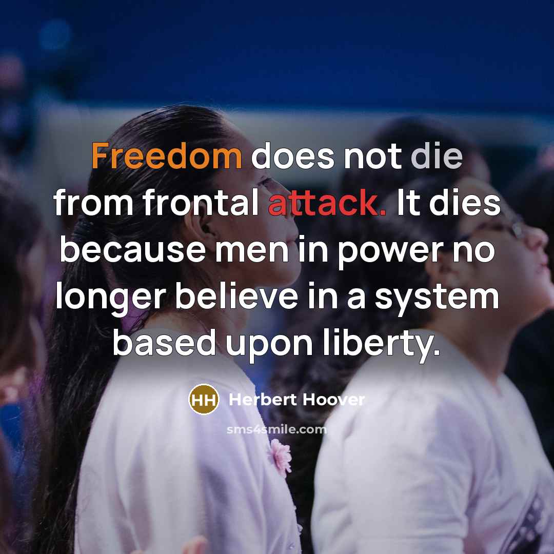 “Freedom does not die from frontal attack. It dies because men in power no longer believe in a system based upon liberty.” quote by Herbert Hoover