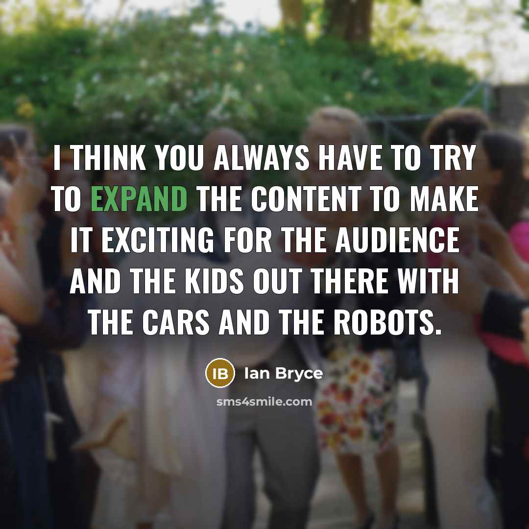 “I think you always have to try to expand the content to make it exciting for the audience and the kids out there with the cars and the robots.” quote by Ian Bryce