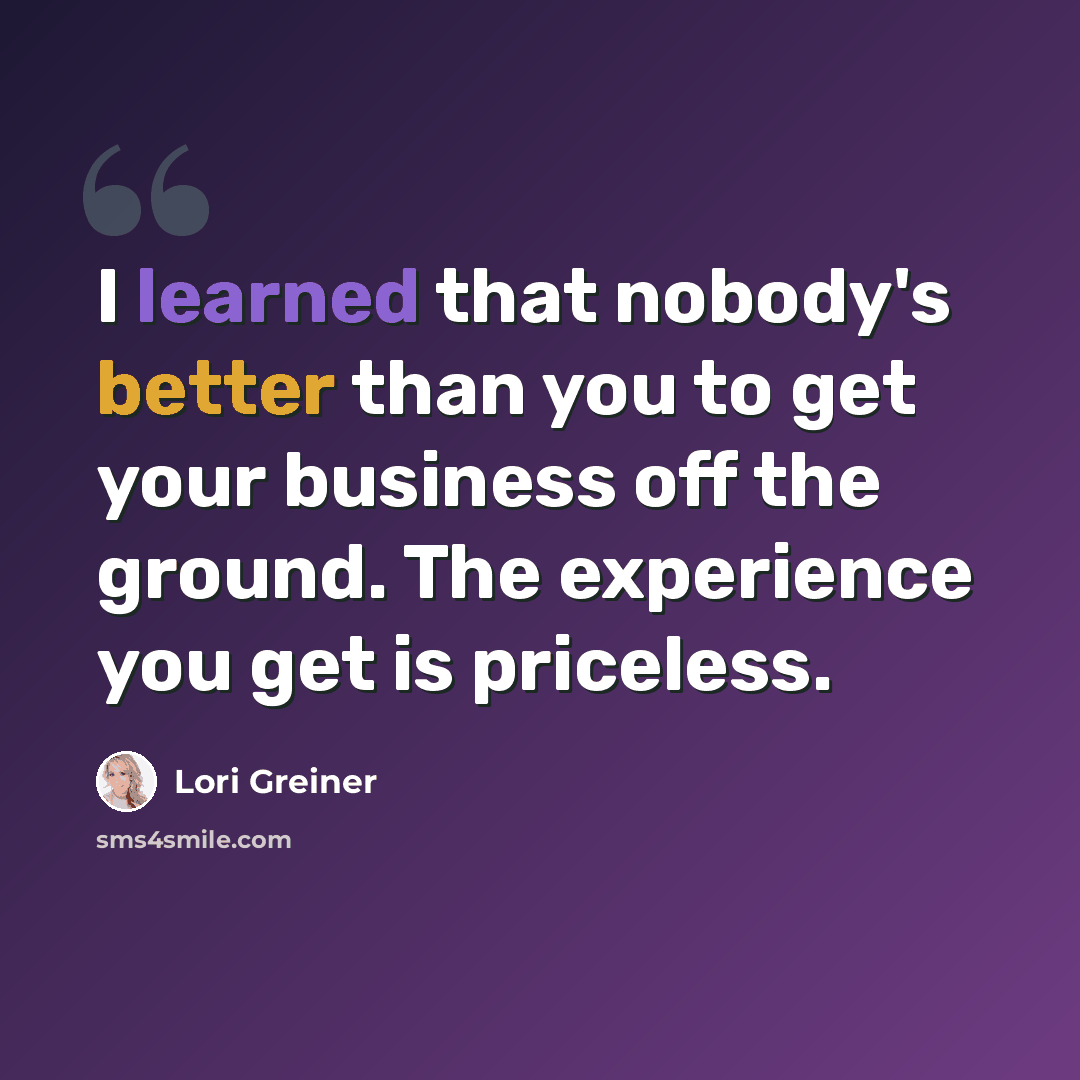 “I learned that nobody's better than you to get your business off the ground. The experience you get is priceless.” quote by Lori Greiner
