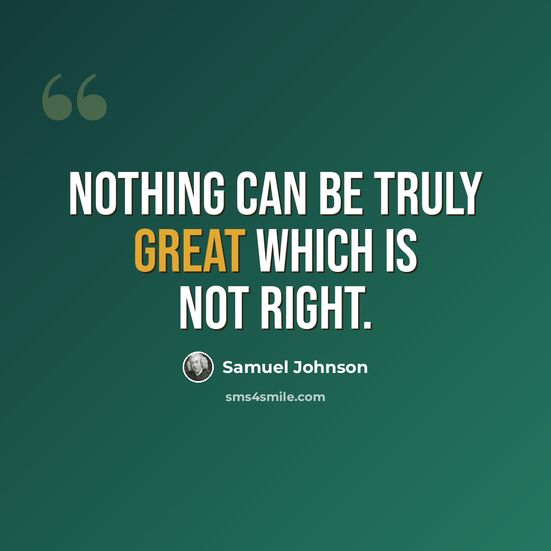 “Nothing can be truly great which is not right.” quote by Samuel Johnson