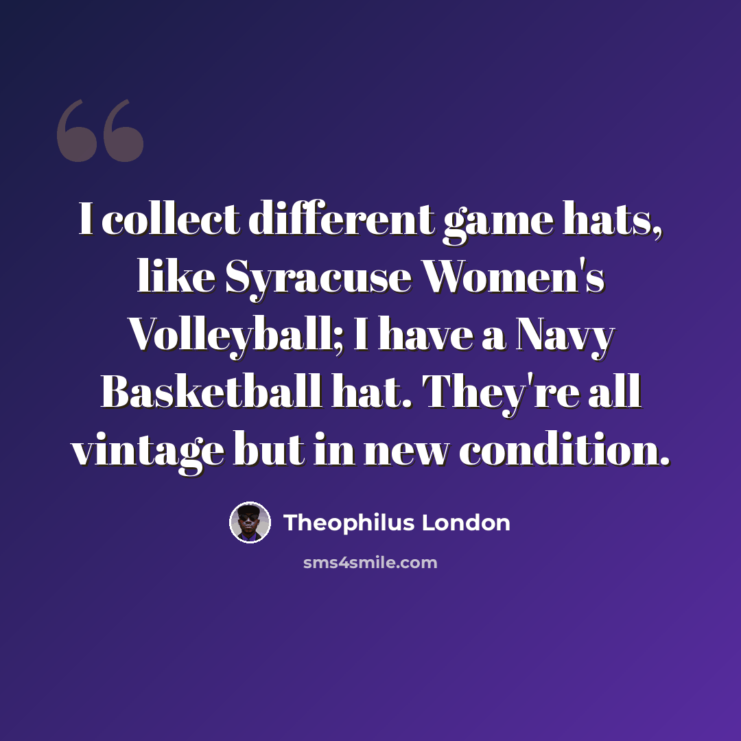 “I collect different game hats, like Syracuse Women's Volleyball; I have a Navy Basketball hat. They're all vintage but in new condition.” quote by Theophilus London