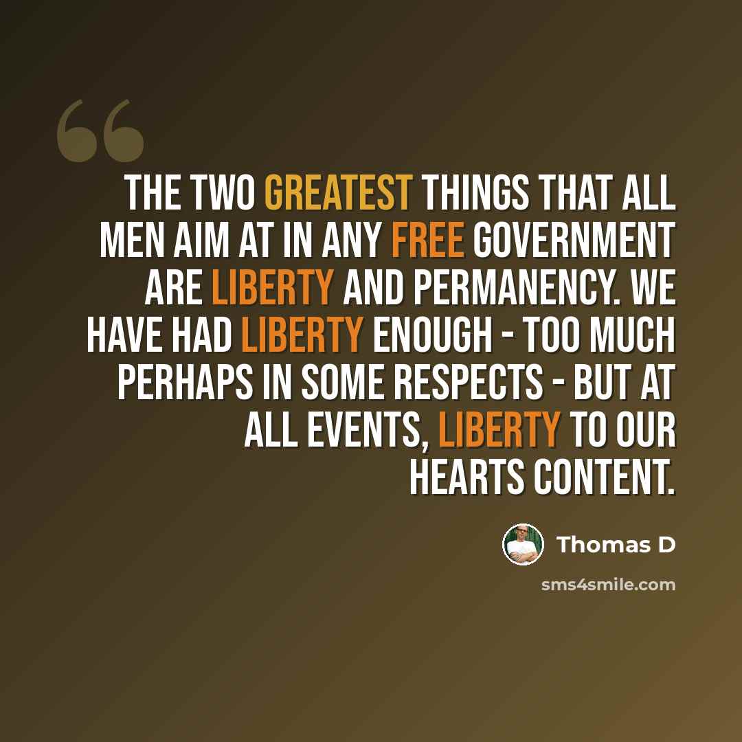 “The two greatest things that all men aim at in any free government are liberty and permanency. We have had liberty enough - too much perhaps in some respects - but at all events, liberty to our hearts content.” quote by Thomas D
