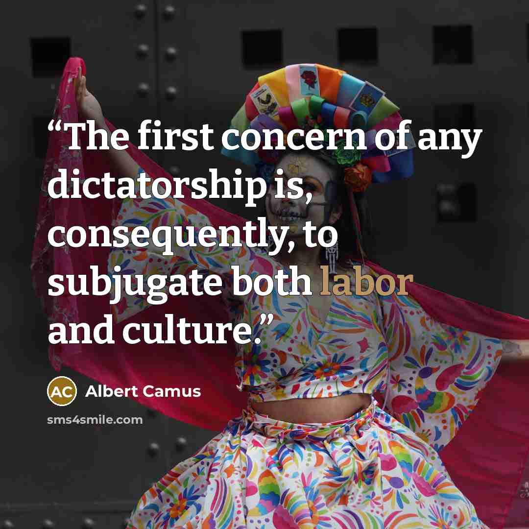 “The first concern of any dictatorship is, consequently, to subjugate both labor and culture.” quote by Albert Camus