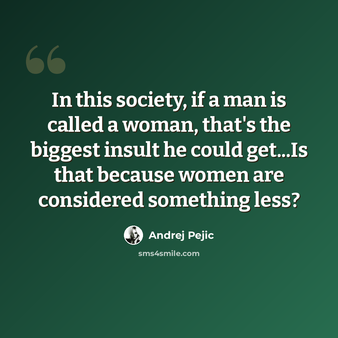 “In this society, if a man is called a woman, that's the biggest insult he could get...Is that because women are considered something less?” quote by Andrej Pejic