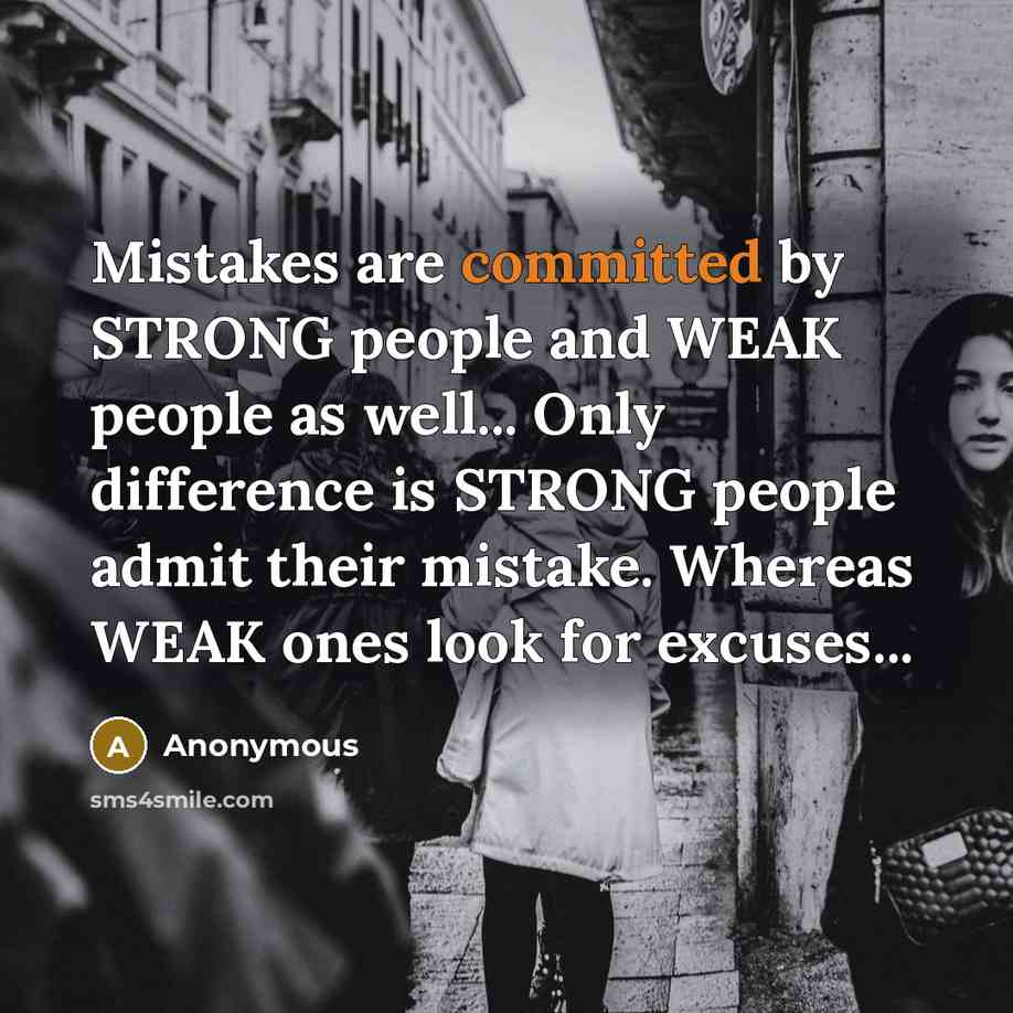 “Mistakes are committed by STRONG people and WEAK people as well... Only difference is STRONG people admit their mistake. Whereas WEAK ones look for excuses...” quote by Anonymous