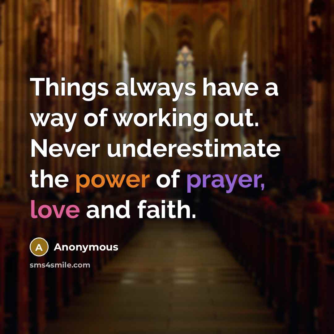 “Things always have a way of working out. Never underestimate the power of prayer, love and faith.” quote by Anonymous