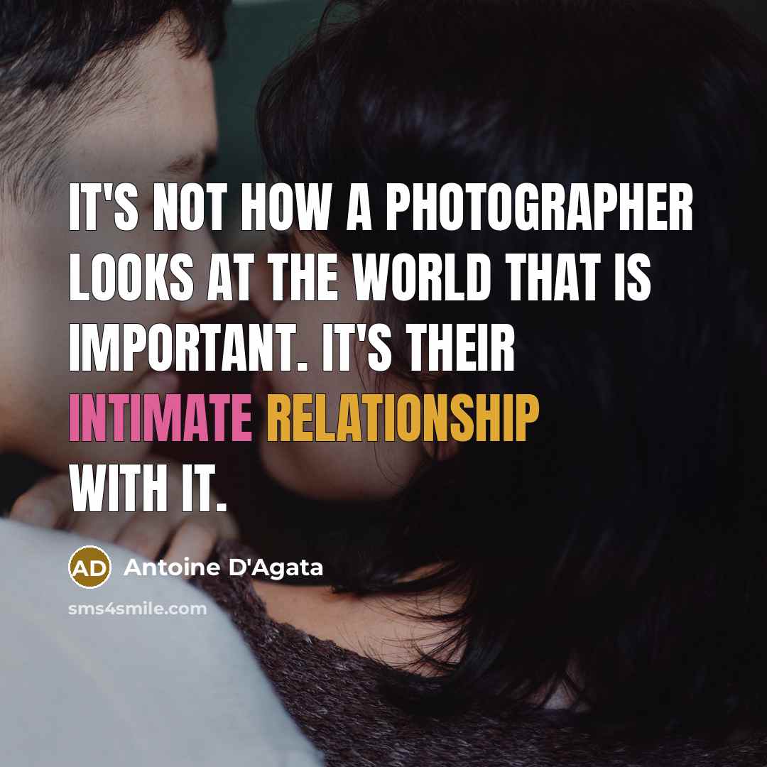 “It's not how a photographer looks at the world that is important. It's their intimate relationship with it.” quote by Antoine D'Agata