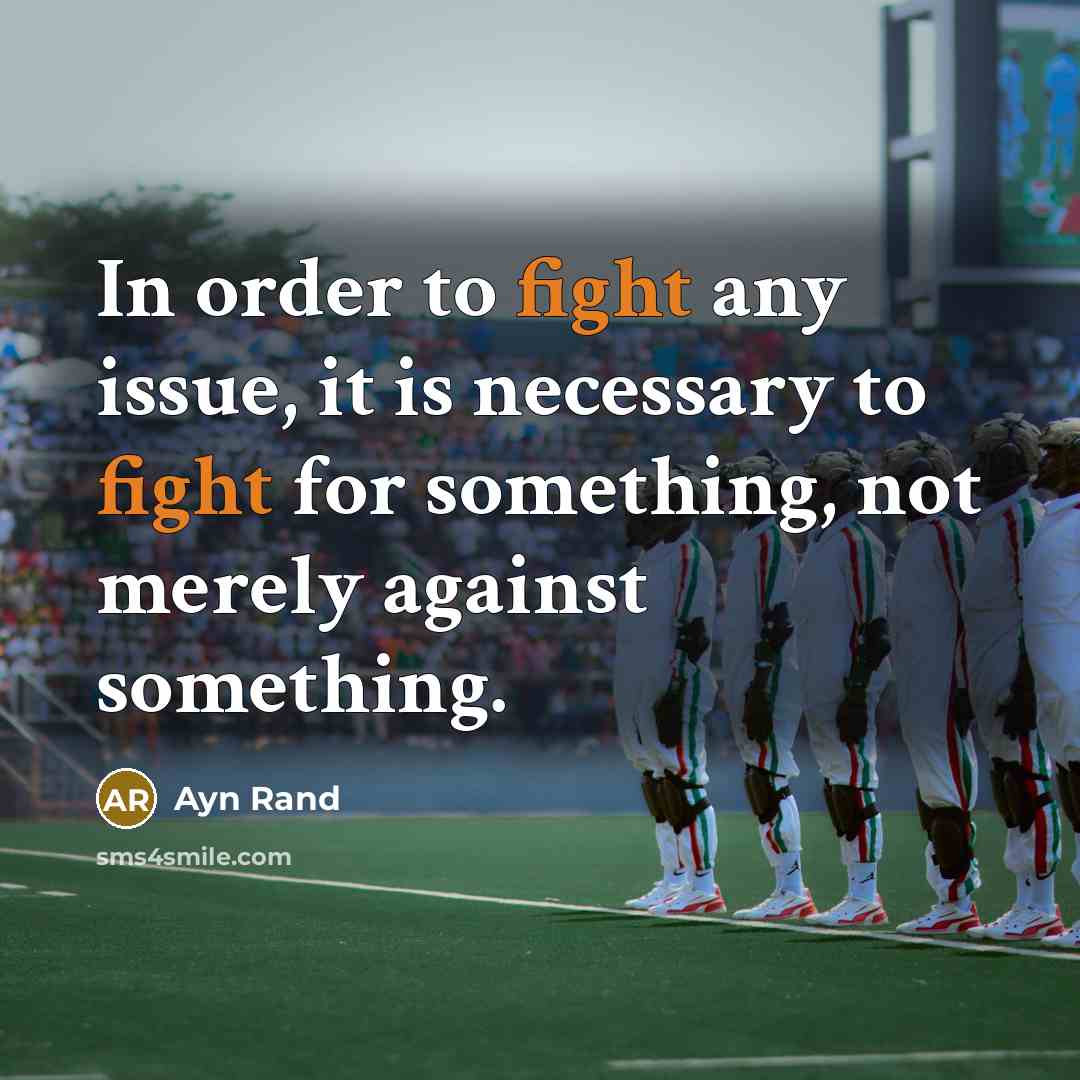 “In order to fight any issue, it is necessary to fight for something, not merely against something.” quote by Ayn Rand