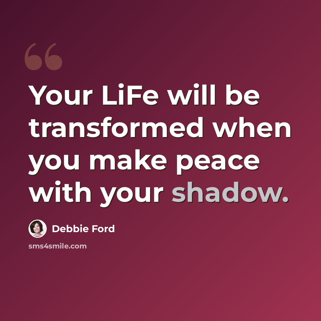“Your LiFe will be transformed when you make peace with your shadow.” quote by Debbie Ford