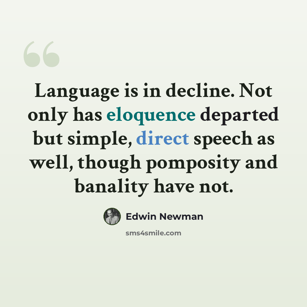 “Language is in decline. Not only has eloquence departed but simple, direct speech as well, though pomposity and banality have not.” quote by Edwin Newman