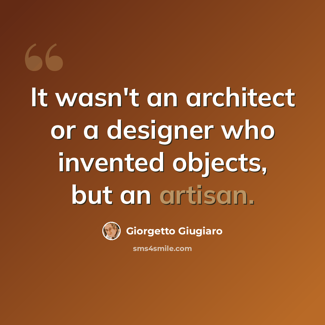 “It wasn't an architect or a designer who invented objects, but an artisan.” quote by Giorgetto Giugiaro