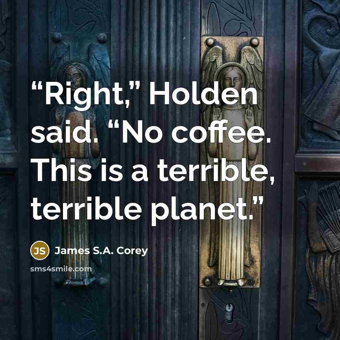 “Right,” Holden said. “No coffee. This is a terrible, terrible planet.” quote by James S.A. Corey