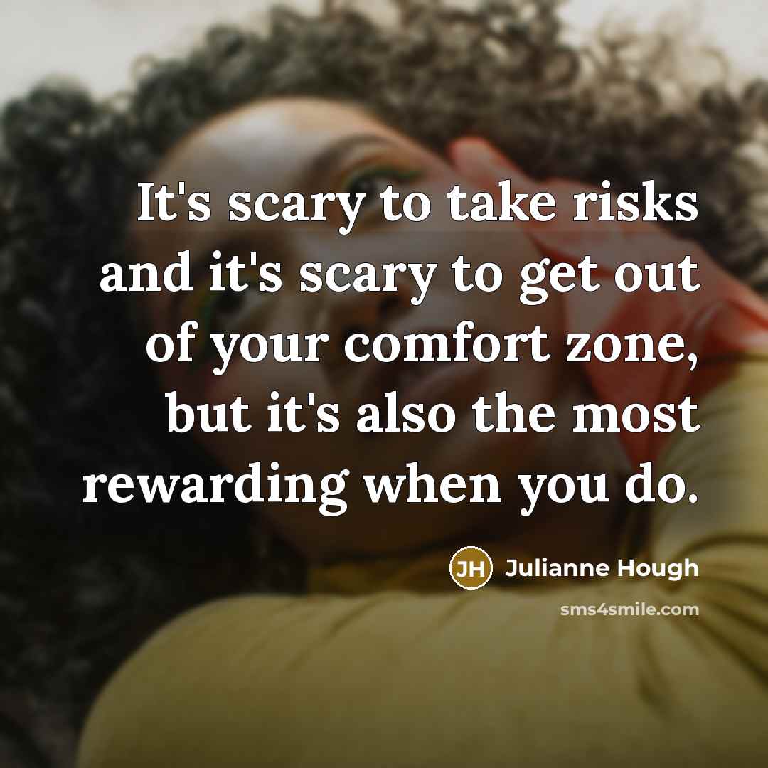 “It's scary to take risks and it's scary to get out of your comfort zone, but it's also the most rewarding when you do.” quote by Julianne Hough