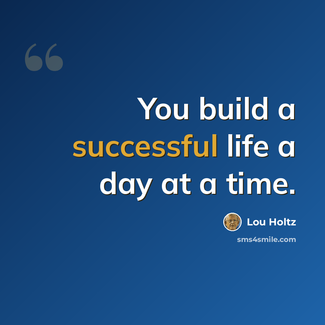 “You build a successful life a day at a time.” quote by Lou Holtz