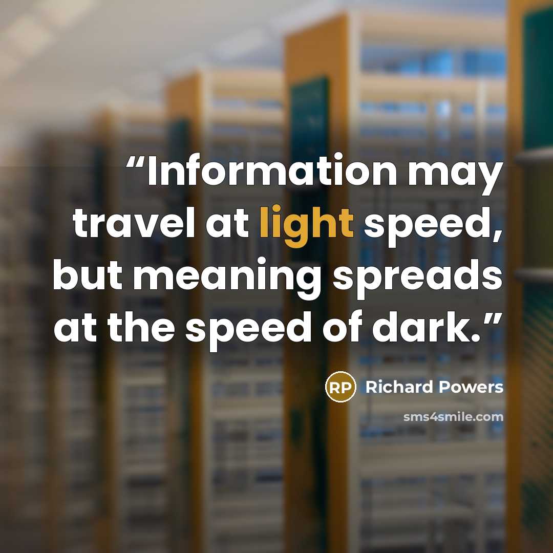 “Information may travel at light speed, but meaning spreads at the speed of dark.” quote by Richard Powers