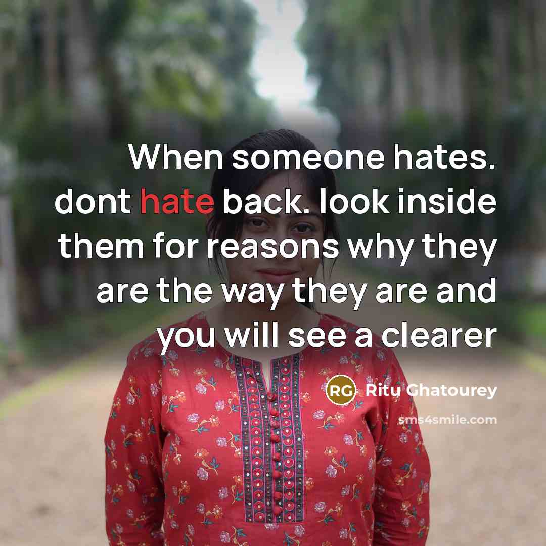 “When someone hates. dont hate back. look inside them for reasons why they are the way they are and you will see a clearer” quote by Ritu Ghatourey