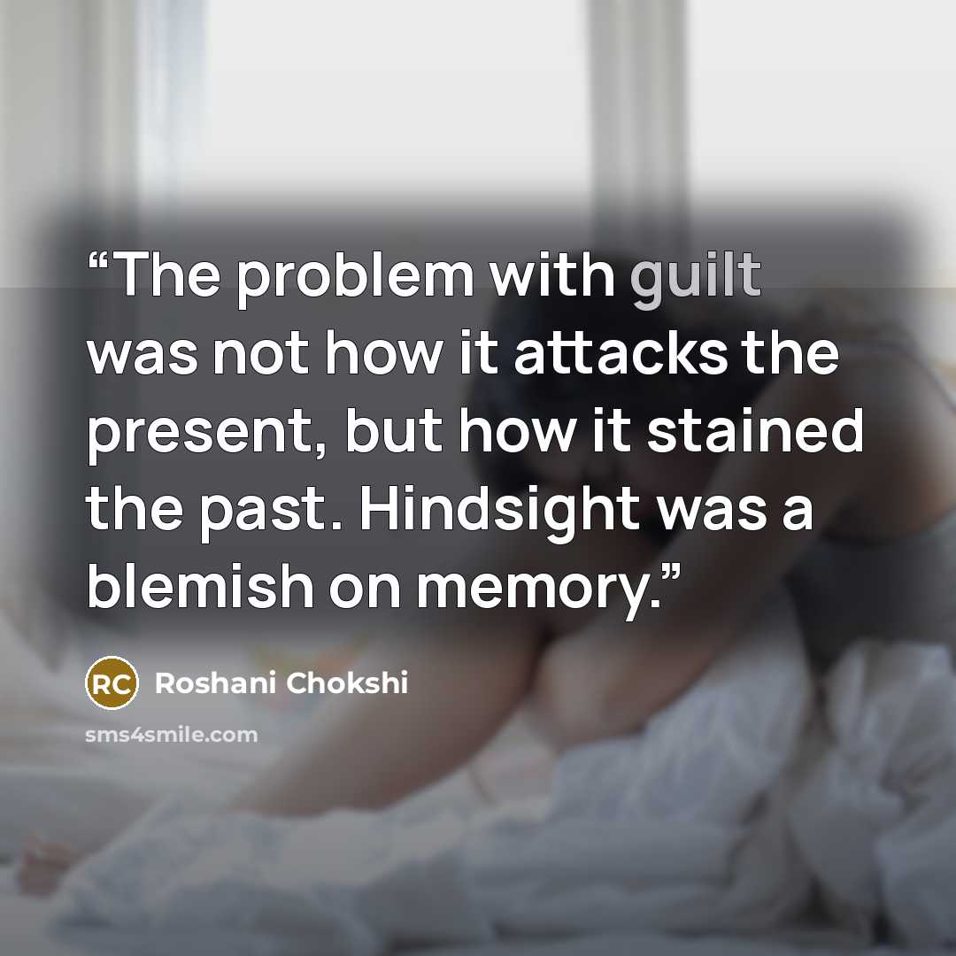 “The problem with guilt was not how it attacks the present, but how it stained the past. Hindsight was a blemish on memory.” quote by Roshani Chokshi