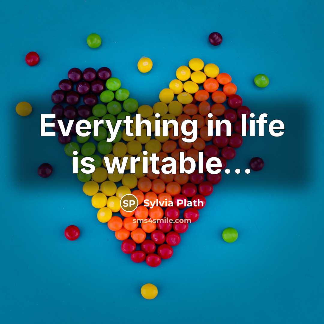 “Everything in life is writable...” quote by Sylvia Plath