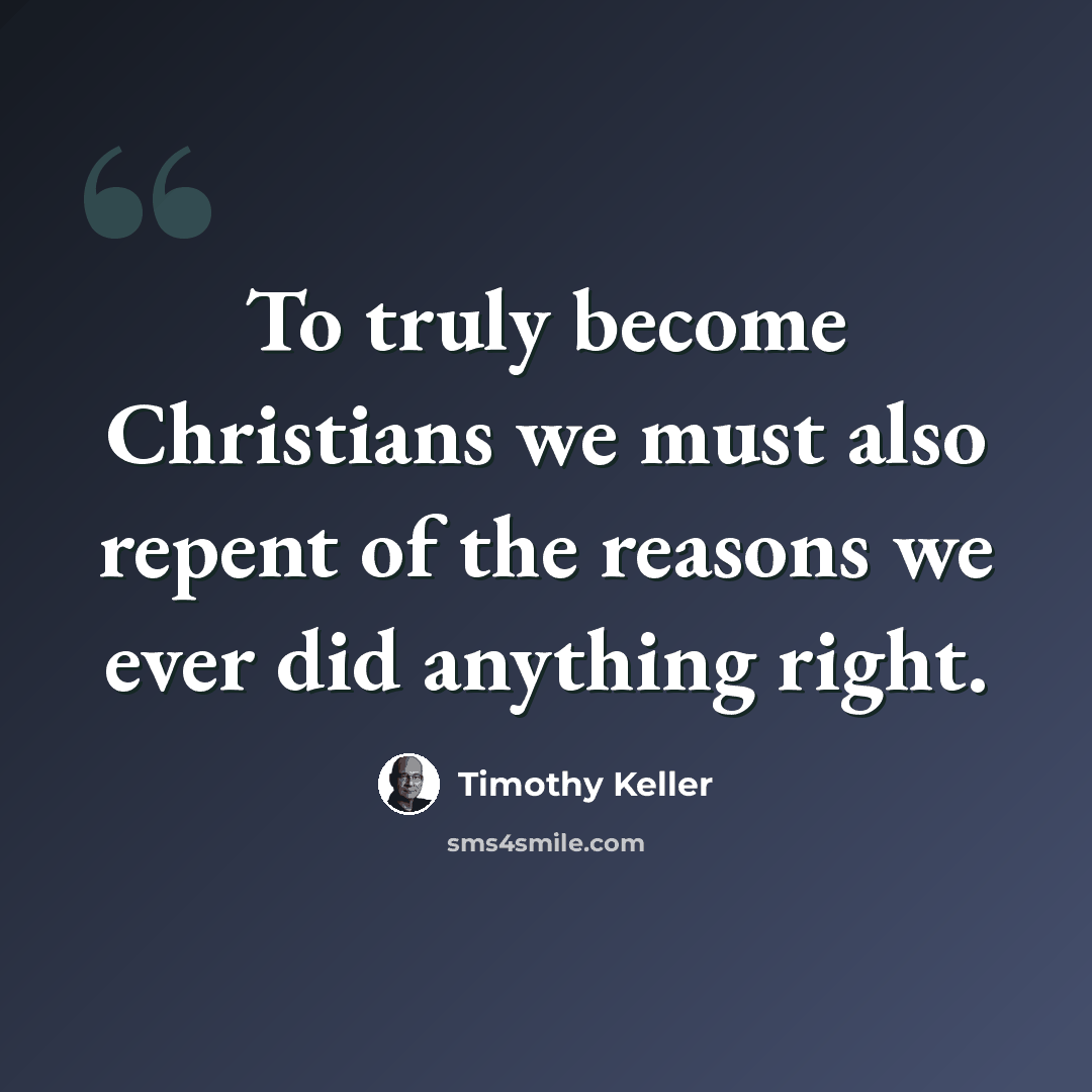 “To truly become Christians we must also repent of the reasons we ever did anything right.” quote by Timothy Keller