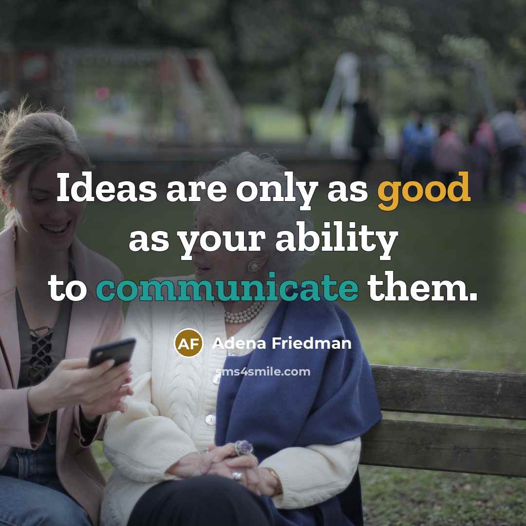 “Ideas are only as good as your ability to communicate them.” quote by Adena Friedman