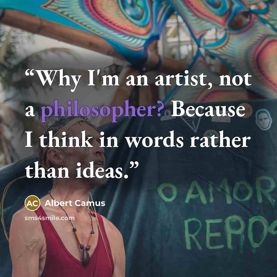 “Why I'm an artist, not a philosopher? Because I think in words rather than ideas.” quote by Albert Camus