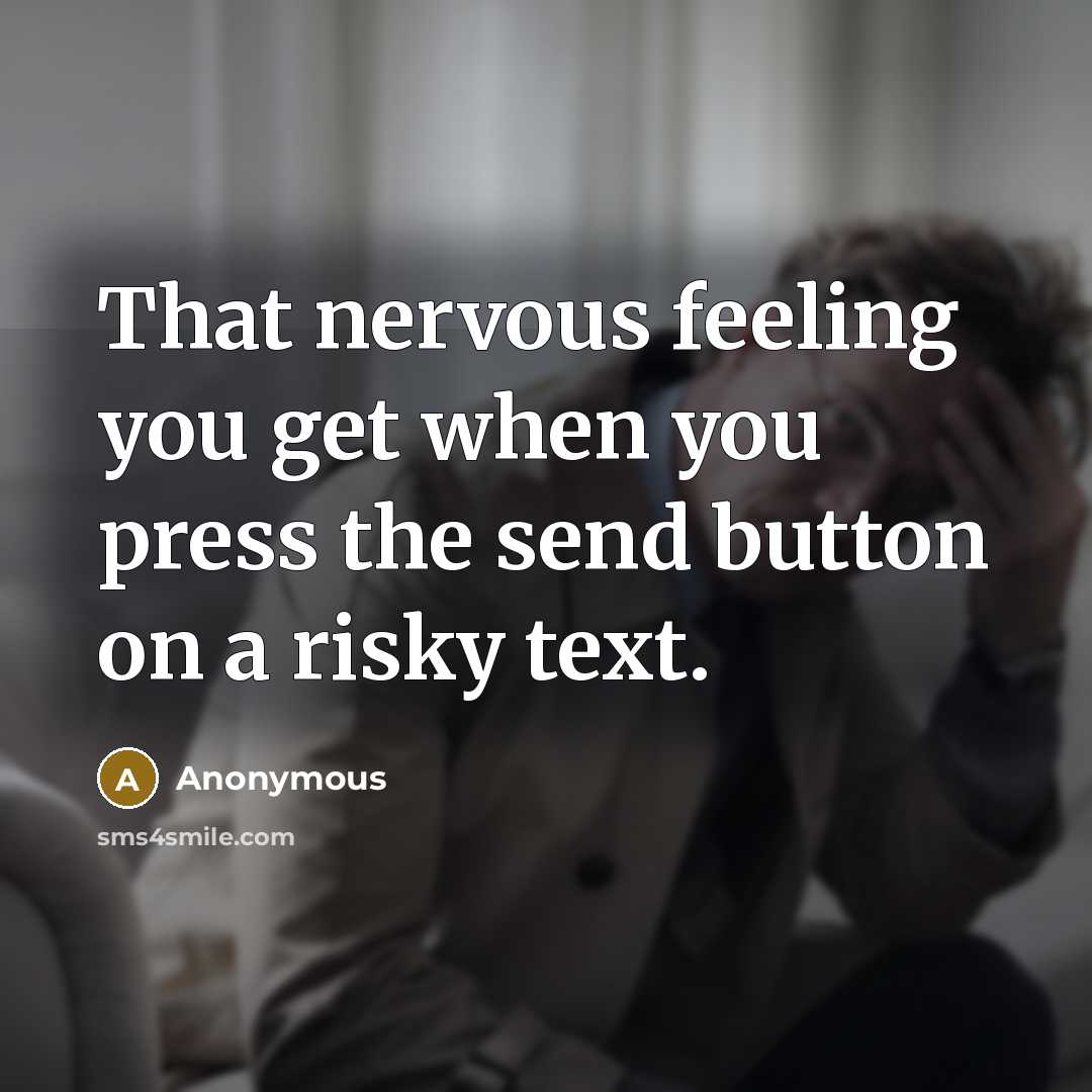 “That nervous feeling you get when you press the send button on a risky text.” quote by Anonymous