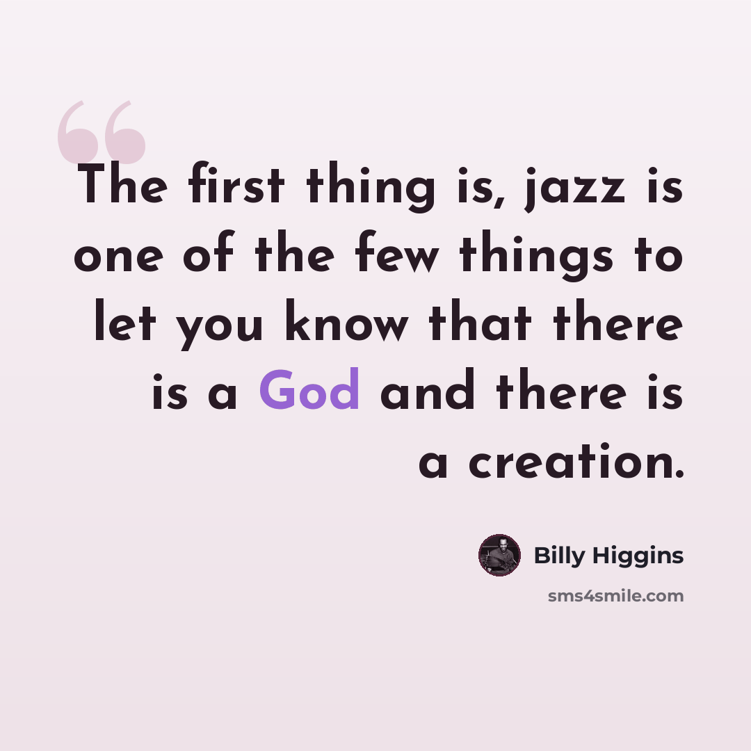 “The first thing is, jazz is one of the few things to let you know that there is a God and there is a creation.” quote by Billy Higgins