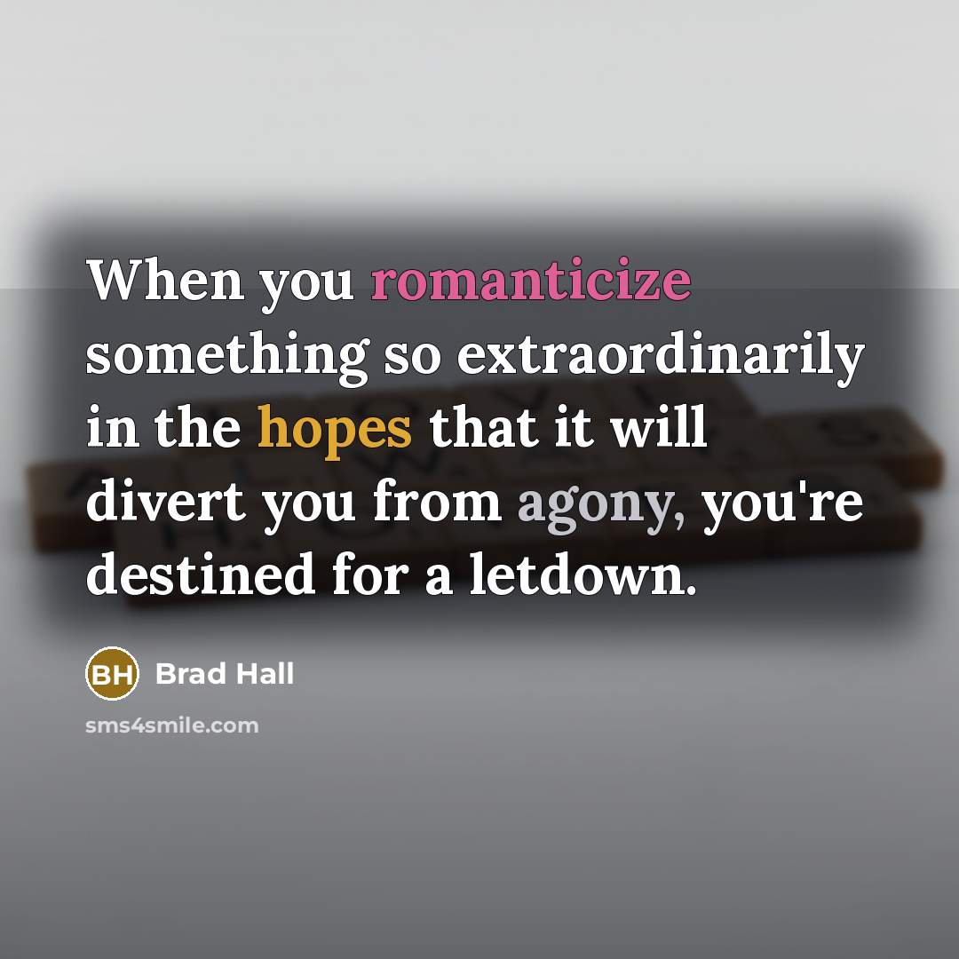 “When you romanticize something so extraordinarily in the hopes that it will divert you from agony, you're destined for a letdown.” quote by Brad Hall