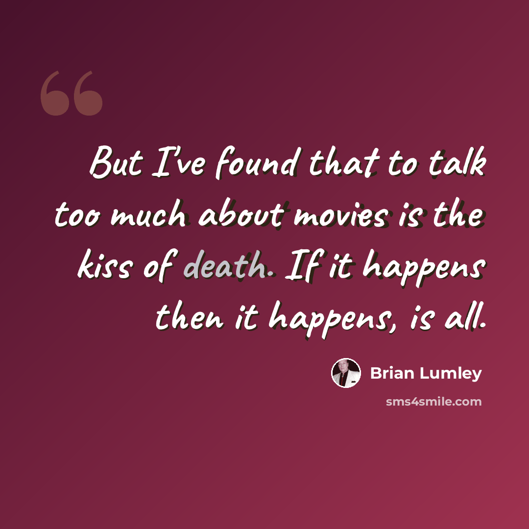 “But I've found that to talk too much about movies is the kiss of death. If it happens then it happens, is all.” quote by Brian Lumley
