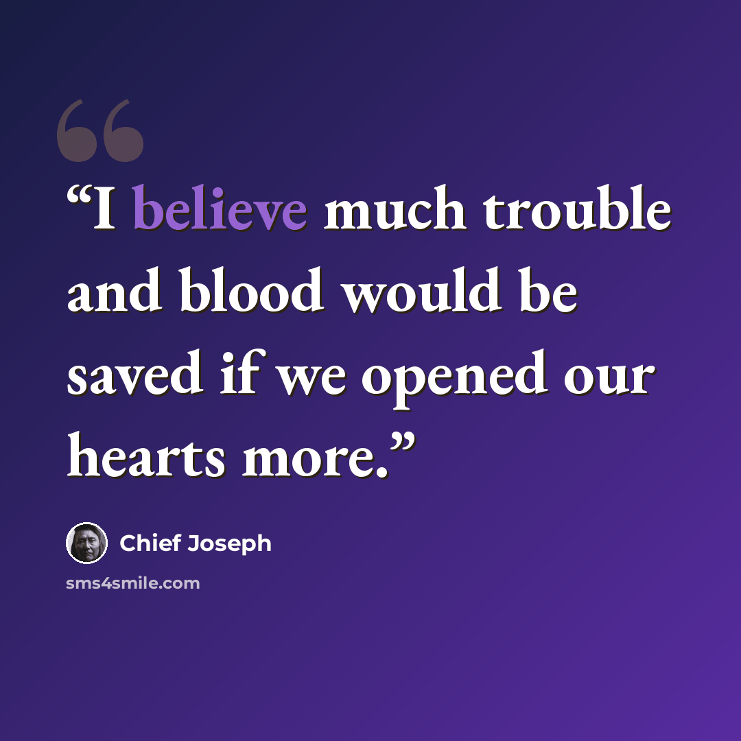“I believe much trouble and blood would be saved if we opened our hearts more.” quote by Chief Joseph