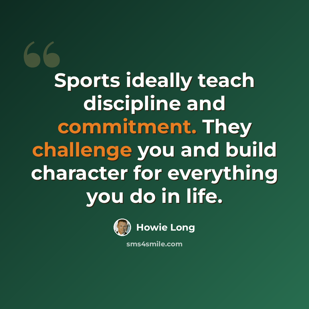 “Sports ideally teach discipline and commitment. They challenge you and build character for everything you do in life.” quote by Howie Long