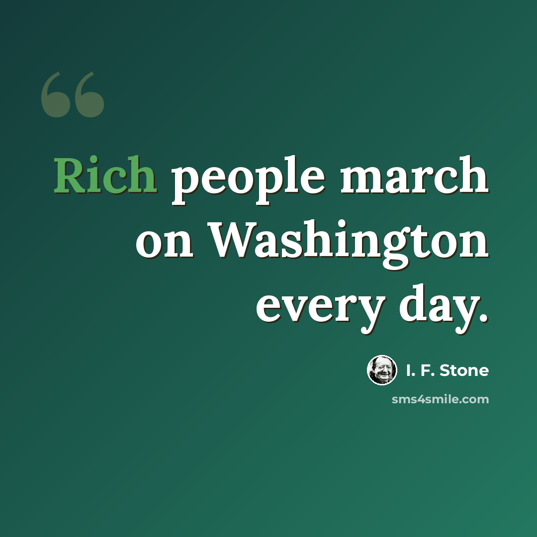 “Rich people march on Washington every day.” quote by I. F. Stone