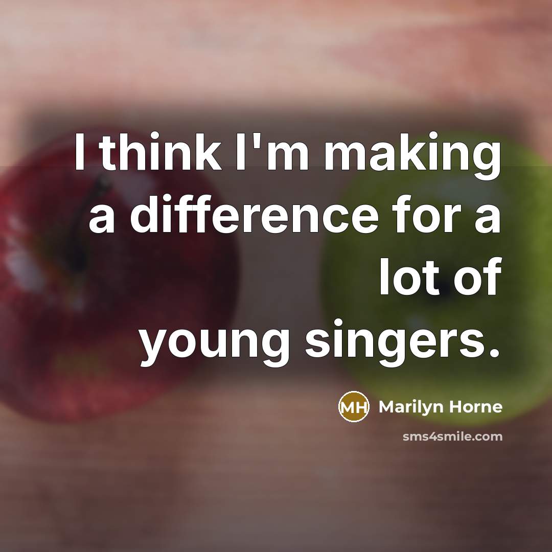 “I think I'm making a difference for a lot of young singers.” quote by Marilyn Horne