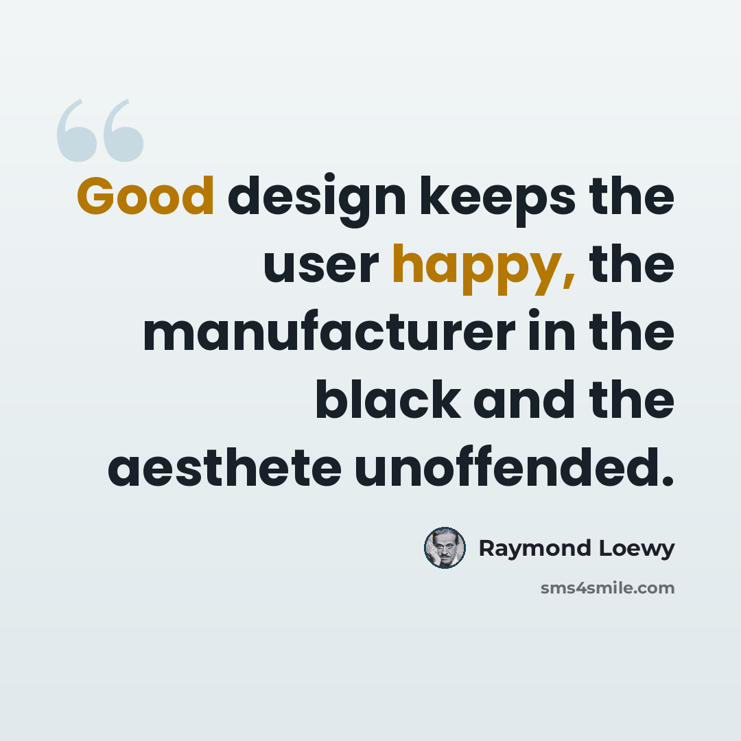 “Good design keeps the user happy, the manufacturer in the black and the aesthete unoffended.” quote by Raymond Loewy
