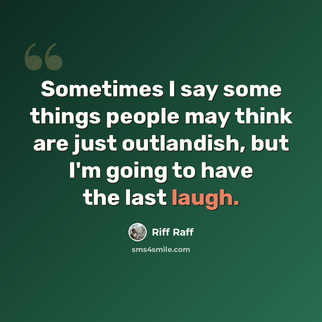 “Sometimes I say some things people may think are just outlandish, but I'm going to have the last laugh.” quote by Riff Raff